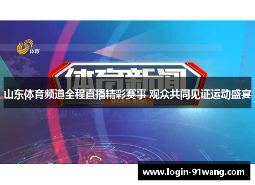 山东体育频道全程直播精彩赛事 观众共同见证运动盛宴